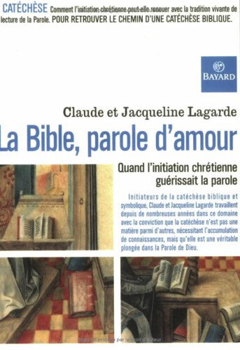 La Bible, parole d'amour : quand l'initiation chrétienne guérissait la parole Claude Lagarde, Jacqueline Lagarde Bayard