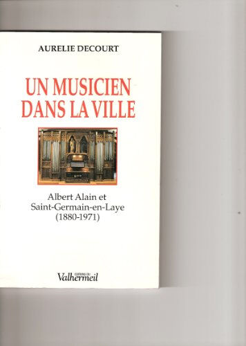 Un musicien dans la ville : Albert Alain et Saint-Germain-en-Laye (1880-1971) Aurélie Decourt Valhermeil