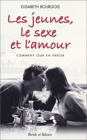 Les jeunes, le sexe et l'amour : comment leur en parler Elisabeth Bourgois Parole et silence