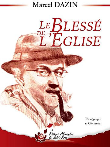 Le blessé de l'Eglise : témoignages et chansons Marcel Dazin Editions Alexandra de Saint-Prix