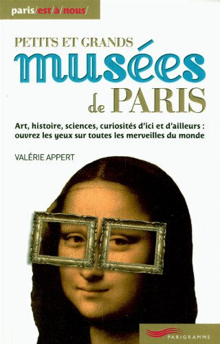 Petits et grands musées de Paris : art, histoire, sciences, curiosités d'ici et d'ailleurs, ouvrez l Valérie Appert Parigramme