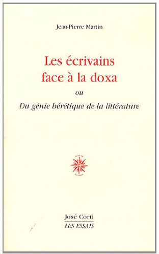 Les écrivains face à la doxa ou Du génie hérétique de la littérature Jean-Pierre Martin Corti