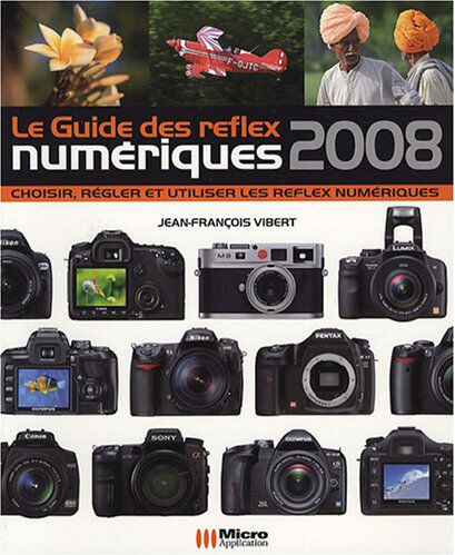 Le guide des reflex numériques 2008 : choisir, régler et utiliser les reflex numériques Jean-François Vibert Micro application