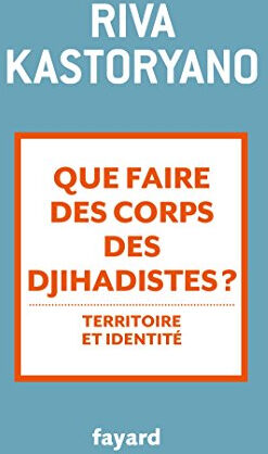 Que faire des corps des djihadistes ? : territoire et identité Riva Kastoryano Fayard