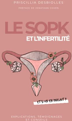 Le SOPK et l?infertilité, et si on en parlait ?: Explications, témoignages et conseils  priscillia desbiolles, jonathan cohen