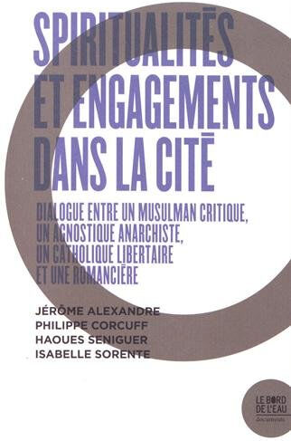 Spiritualités et engagements dans la cité : dialogue entre un musulman critique, un agnostique anarc alexandre, jérôme le Bord de l'eau