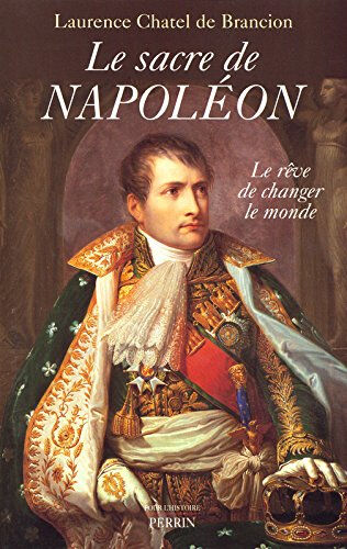 Le sacre de Napoléon : le rêve de changer le monde Laurence Chatel de Brancion Perrin