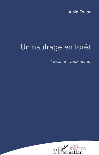 Un naufrage en forêt : pièce en deux actes Alain Dulot L'Harmattan