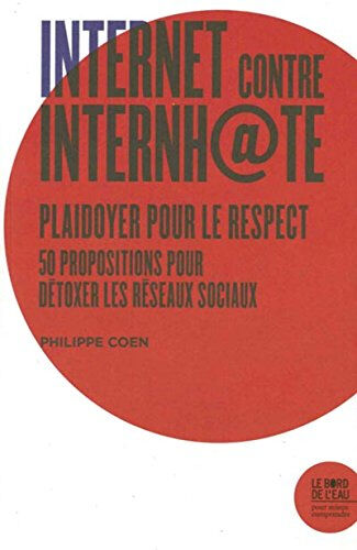 Internet contre Internh@te : plaidoyer pour le respect : 50 propositions pour détoxer les réseaux so Philippe Coen le Bord de l'eau