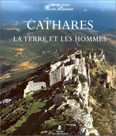 Cathares : la terre et les hommes Michel Roquebert, Gérard Sioen Place des Victoires