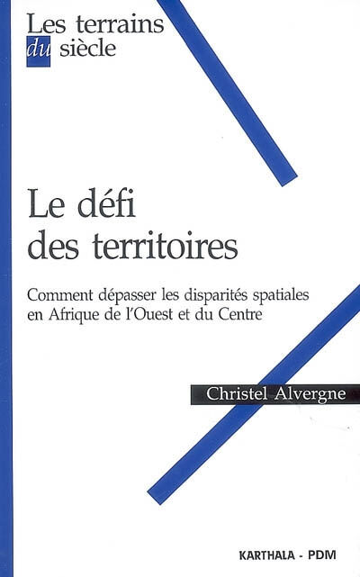 Le défi des territoires : comment dépasser les disparités spatiales en Afrique de l'Ouest et du Cent Christel Alvergne Karthala