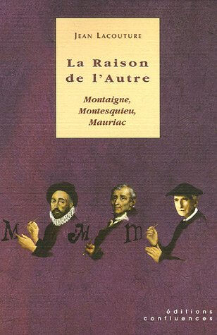 La raison de l'autre : Montaigne, Montesquieu, Mauriac : à partir d'entretiens avec Nicole et Gilber Jean Lacouture Confluences