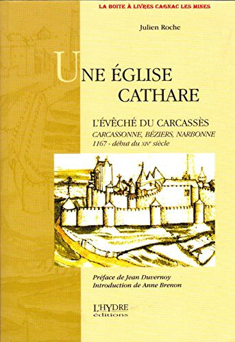 Une Eglise cathare : l'évêché du Carcassès : Carcassonne, Béziers, Narbonne, 1167-début du XIVe sièc Julien Roche L'Hydre