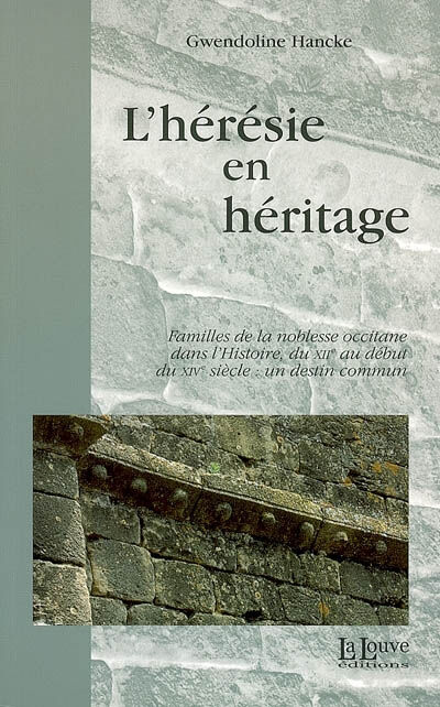 L'hérésie en héritage : familles de la noblesse occitane dans l'histoire, du XIIe au début du XIVe s Gwendoline Hancke la Louve éditions