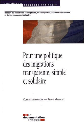 Pour une politique des migrations transparente, simple et solidaire : rapport au Ministre de l'immig France. Ministère de l'immigration, de l'intégration, de l'identité nationale et du développement solidaire La Documentation française