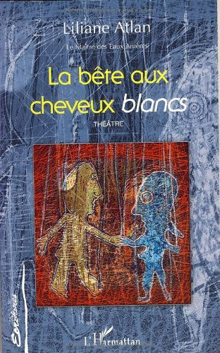 Le maître des eaux amères. Vol. 3. La bête aux cheveux blancs : théâtre Liliane Atlan L'Harmattan