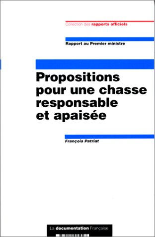 Propositions pour une chasse responsable et apaisée : rapport au Premier ministre France. Premier ministre La Documentation française