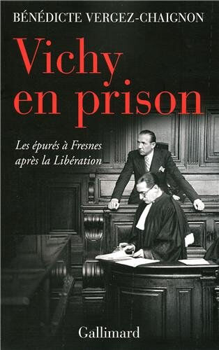 Vichy en prison : les épurés à Fresnes après la Libération Bénédicte Vergez-Chaignon Gallimard