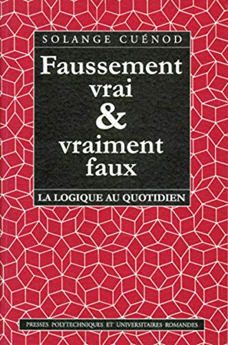 Faussement vrai et vraiment faux : la logique au quotidien Solange Cuénod Presses polytechniques et universitaires romandes