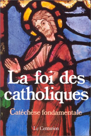 La Foi des catholiques : catéchèse fondamentale collectif Bayard Editions-Centurion