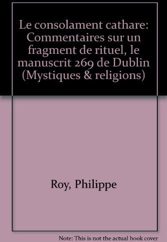 Le consolament cathare : commentaire sur un fragment de rituel, le manuscrit 269 de Dublin Philippe Roy Dervy