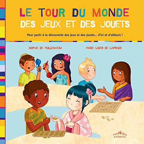 Le tour du monde des jeux et des jouets : pour partir à la découverte des jeux et des jouets... d'ic Sophie de Mullenheim Rue des enfants