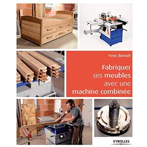 Fabriquer ses meubles avec une machine à bois combinée Yves Benoit Eyrolles