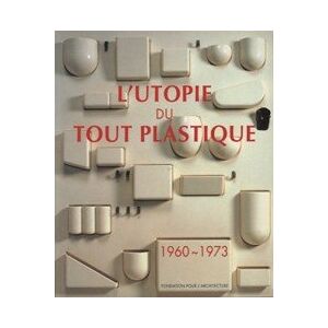 l'utopie du tout plastique 1960 à 1973  fondation pour l'architecture