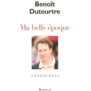 Ma belle époque : chroniques Benoît Duteurtre Bartillat