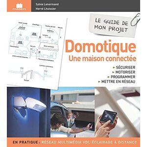 Domotique, une maison connectée : sécuriser, motoriser, programmer, mettre en