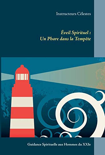 Eveil Spirituel : Un Phare dans la Tempête : Guidance Spirituelle aux Hommes du XXIe Siècle Instructeurs célestes (France) Books on Demand