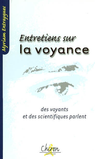 Entretiens sur la voyance : des voyants et des scientifiques parlent Myriam Entraygues Chiron