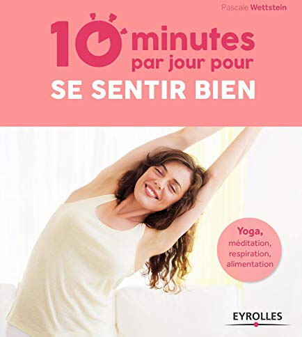 10 minutes par jour pour se sentir bien : yoga, méditation, respiration, alimentation Pascale Wettstein Eyrolles