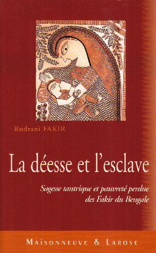 La déesse et l'esclave : sagesse tantrique et pauvreté perdue des fakir du Bengale Rudrani Fakir Maisonneuve et Larose