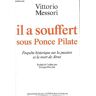 Il a souffert sous Ponce Pilate : enquête historique sur la passion et la mort de Jésus Vittorio Messori F.-X. de Guibert