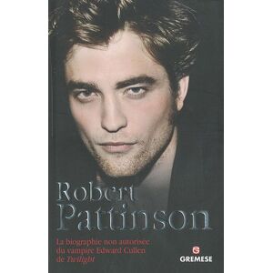 Robert Pattinson : la biographie non autorisée du vampire Edward