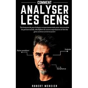 COMMENT ANALYSER LES GENS: Techniques de psychologie comportementale pour reconnaître