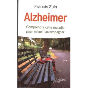 Alzheimer : comprendre cette maladie pour mieux l'accompagner Francis Zuin