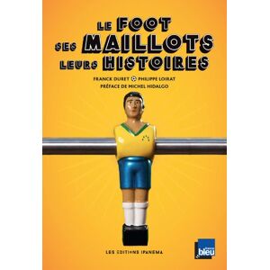 Le foot, ses maillots, leurs histoires Franck Duret, Philippe Loirat