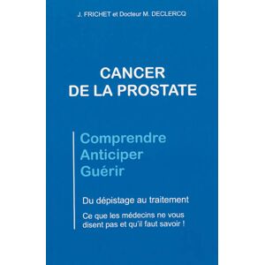 Cancer de la prostate : comprendre, anticiper, guérir : du
