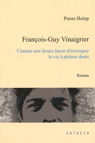 François-Guy Vinaigrier : comme une douce façon d'escroquer la vie à pleines dents Pierre Holop Artketh