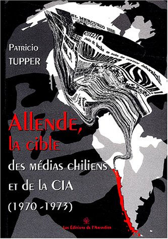 Allende, la cible des médias chiliens et de la CIA : 1970-1973 Patricio Tupper Ed. de l'Amandier