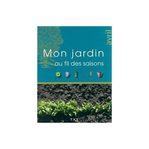 Mon jardin au fil des saisons : Avril