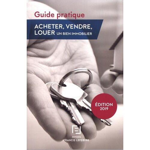 Acheter, vendre, louer un bien immobilier. Guide pratique, Edition 2019