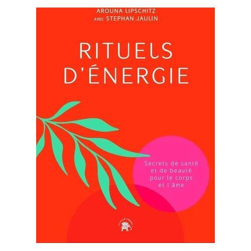 Rituels d'énergie. Secrets de santé et de beauté pour le corps et l'âme