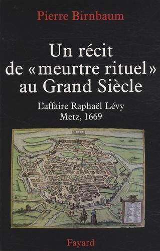 Un récit de "meurtre rituel" au Grand Siècle. L'affaire Raphaël Levy, Metz 1669