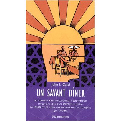 Un savant dîner l'homme - Ou comment cinq philosophes et scientifiques discutent, lors d'un somptueux festin, la possibilité de créer une machine aussi intelligente que l'homme - L.John Casti - Flammarion - Livre - Publicité Un savant dîner l'homme - Ou comment cinq philosophes et scientifiques discutent, lors d'un somptueux festin, la possibilité de créer une machine aussi intelligente que l'homme - L.John Casti - Flammarion - Livre - Publicité