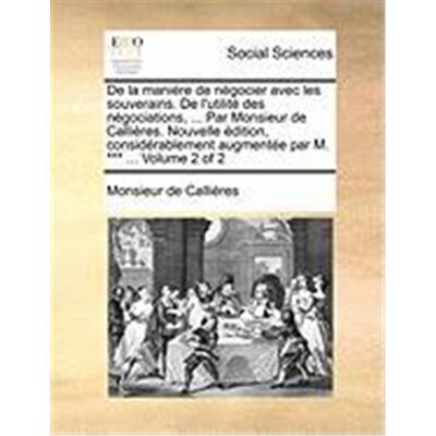 de La Manire de Ngocier Avec Les Souverains. de L'Utilit Des Ngociations, ... Par Monsieur de Callires. Nouvelle Dition, Considrablement Augmente Par - Publicité de La Manire de Ngocier Avec Les Souverains. de L'Utilit Des Ngociations, ... Par Monsieur de Callires. Nouvelle Dition, Considrablement Augmente Par - Publicité