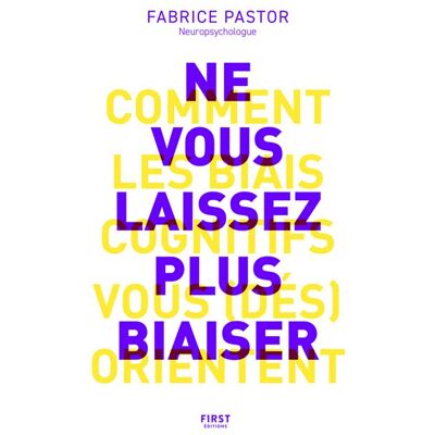 Ne vous laissez plus biaiser ! Comprendre comment les biais cognitifs vous (dés)orientent - Fabrice Pastor - First - broché - Guide - Publicité Ne vous laissez plus biaiser ! Comprendre comment les biais cognitifs vous (dés)orientent - Fabrice Pastor - First - broché - Guide - Publicité