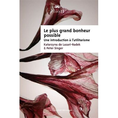 Le plus grand bonheur possible Une introduction à l'utilitarisme - Katarzyna de Lazari-Radek - Eliott Eds - broché - Essai - Publicité Le plus grand bonheur possible Une introduction à l'utilitarisme - Katarzyna de Lazari-Radek - Eliott Eds - broché - Essai - Publicité